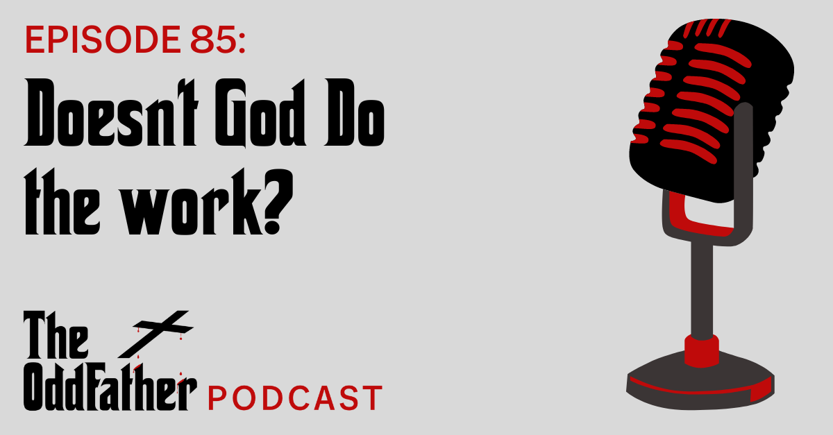 Ep 85: Doesn’t God Do the work?