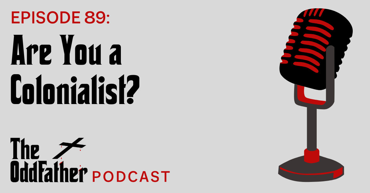 Ep 89: Are You a Colonialist?